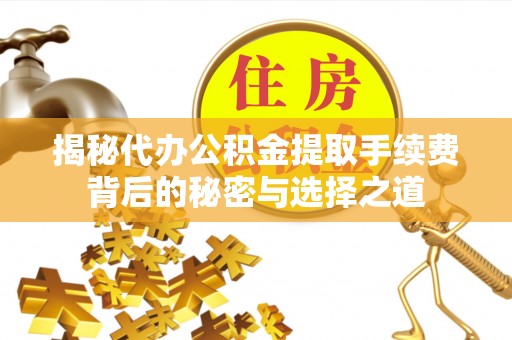 雾峰揭秘代办公积金提取手续费背后的秘密与选择之道