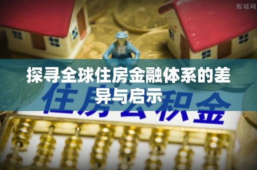 雾峰探寻全球住房金融体系的差异与启示