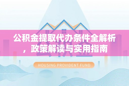 雾峰公积金提取代办条件全解析，政策解读与实用指南