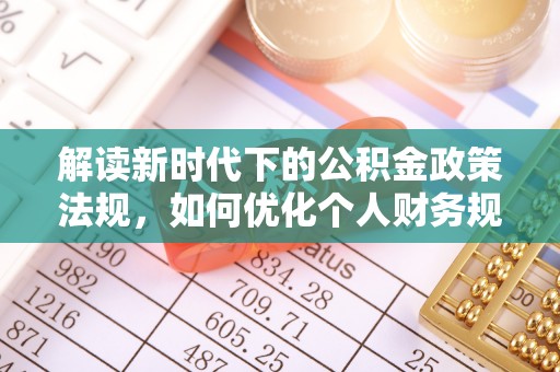 雾峰解读新时代下的公积金政策法规，如何优化个人财务规划