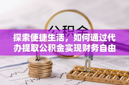 雾峰探索便捷生活，如何通过代办提取公积金实现财务自由