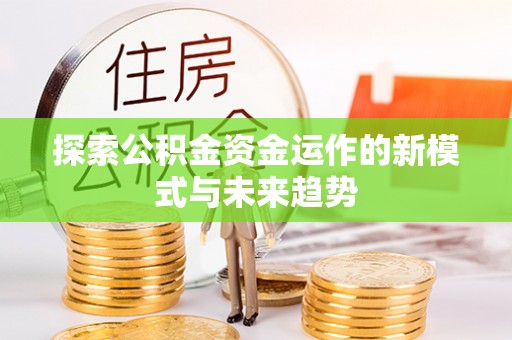 雾峰探索公积金资金运作的新模式与未来趋势