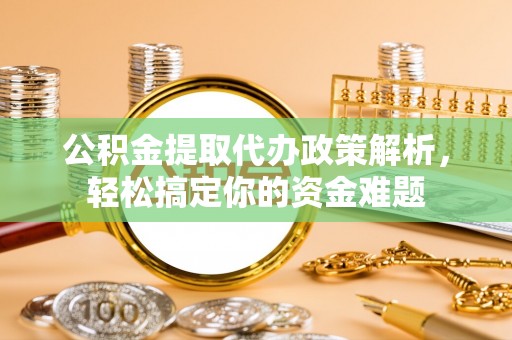 雾峰公积金提取代办政策解析，轻松搞定你的资金难题