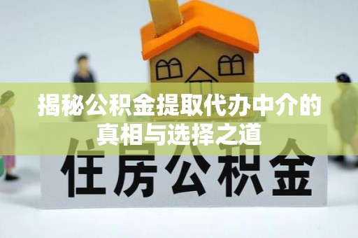 雾峰揭秘公积金提取代办中介的真相与选择之道