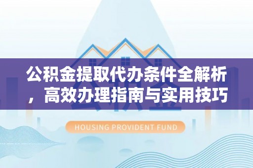 雾峰公积金提取代办条件全解析，高效办理指南与实用技巧