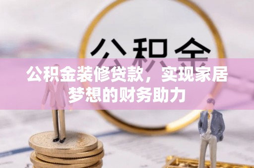 雾峰公积金装修贷款，实现家居梦想的财务助力