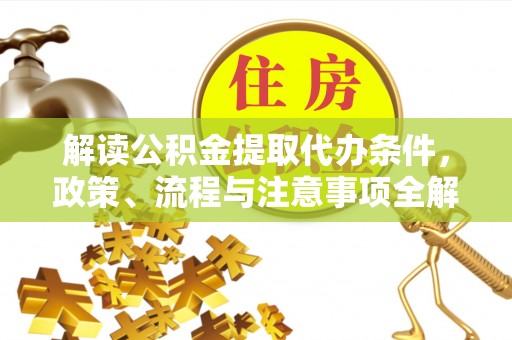 雾峰解读公积金提取代办条件，政策、流程与注意事项全解析