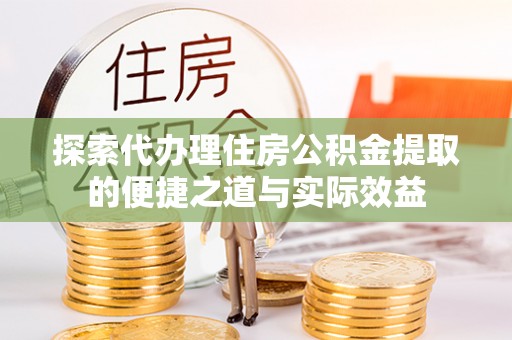 雾峰探索代办理住房公积金提取的便捷之道与实际效益