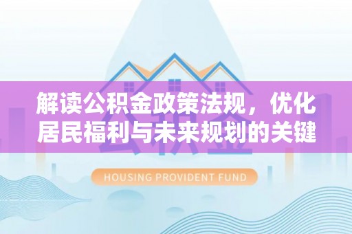 雾峰解读公积金政策法规，优化居民福利与未来规划的关键