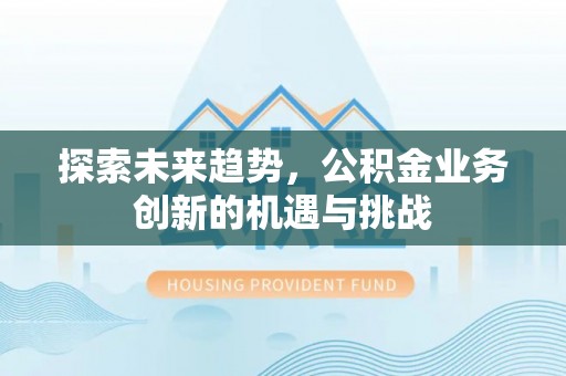 雾峰探索未来趋势，公积金业务创新的机遇与挑战