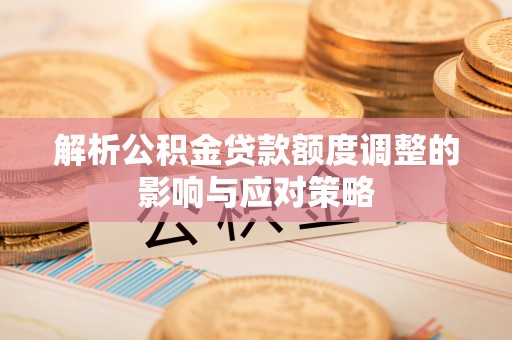 雾峰解析公积金贷款额度调整的影响与应对策略