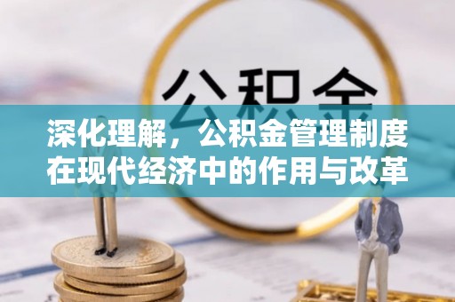 雾峰深化理解，公积金管理制度在现代经济中的作用与改革方向