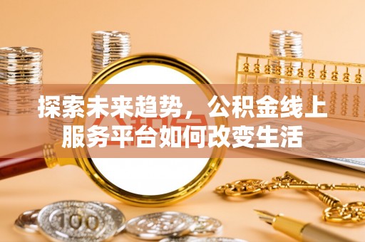 雾峰探索未来趋势，公积金线上服务平台如何改变生活