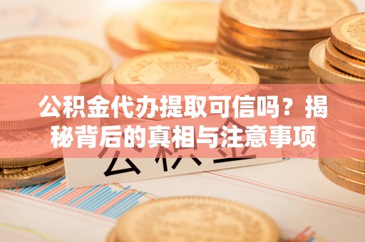 雾峰公积金代办提取可信吗？揭秘背后的真相与注意事项