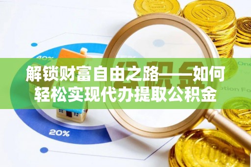 雾峰解锁财富自由之路——如何轻松实现代办提取公积金