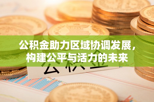 雾峰公积金助力区域协调发展，构建公平与活力的未来
