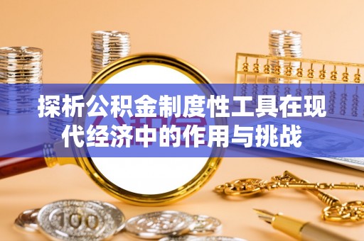 雾峰探析公积金制度性工具在现代经济中的作用与挑战