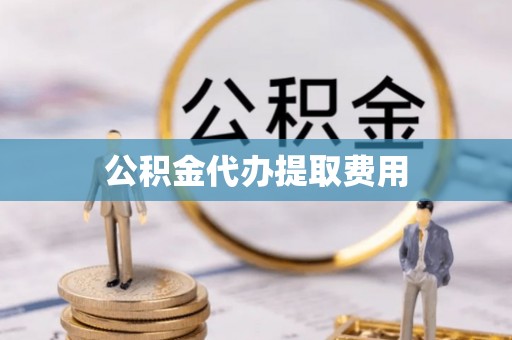 雾峰公积金代办提取费用