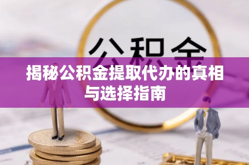 雾峰揭秘公积金提取代办的真相与选择指南