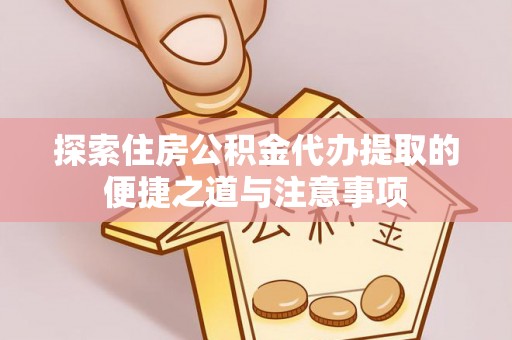 雾峰探索住房公积金代办提取的便捷之道与注意事项