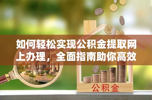 雾峰如何轻松实现公积金提取网上办理，全面指南助你高效完成