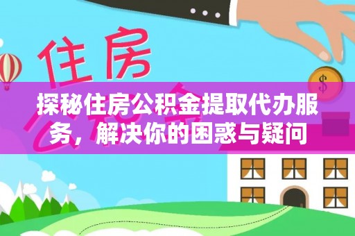雾峰探秘住房公积金提取代办服务，解决你的困惑与疑问