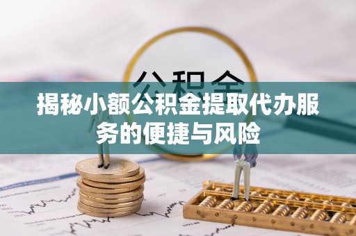 雾峰揭秘小额公积金提取代办服务的便捷与风险
