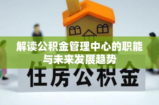 雾峰解读公积金管理中心的职能与未来发展趋势