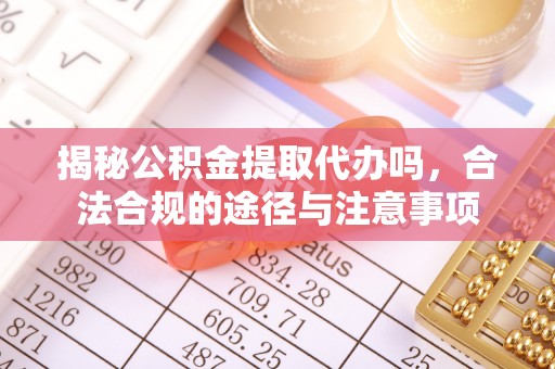 雾峰揭秘公积金提取代办吗，合法合规的途径与注意事项