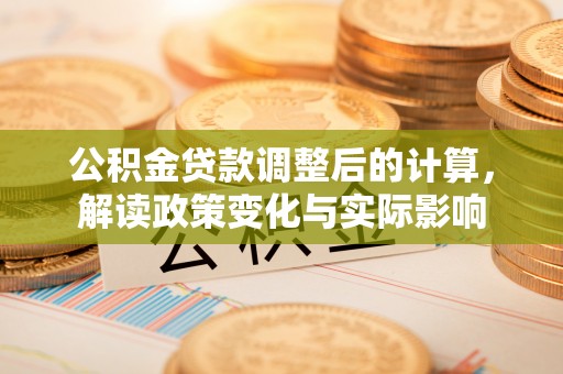 雾峰公积金贷款调整后的计算，解读政策变化与实际影响