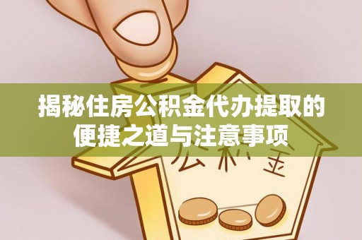 雾峰揭秘住房公积金代办提取的便捷之道与注意事项