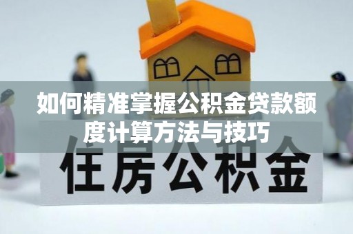 雾峰如何精准掌握公积金贷款额度计算方法与技巧