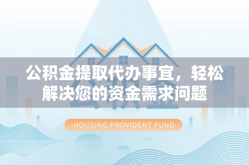 雾峰公积金提取代办事宜，轻松解决您的资金需求问题