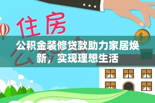 雾峰公积金装修贷款助力家居焕新，实现理想生活