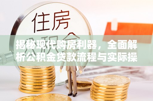 雾峰揭秘现代购房利器，全面解析公积金贷款流程与实际操作指南