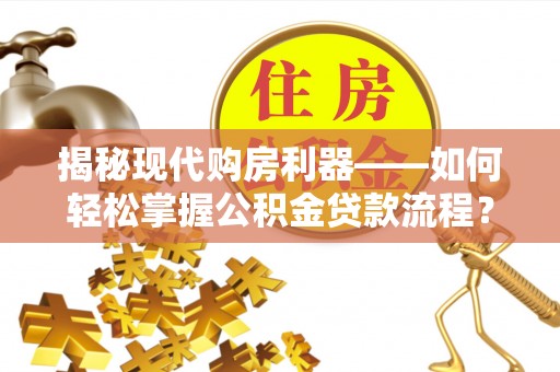 雾峰揭秘现代购房利器——如何轻松掌握公积金贷款流程？