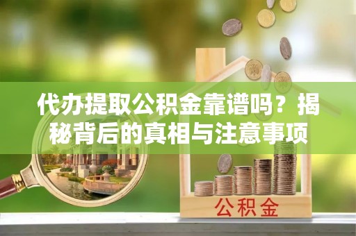 雾峰代办提取公积金靠谱吗？揭秘背后的真相与注意事项
