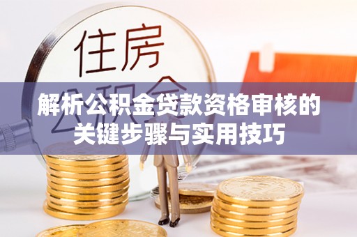 雾峰解析公积金贷款资格审核的关键步骤与实用技巧