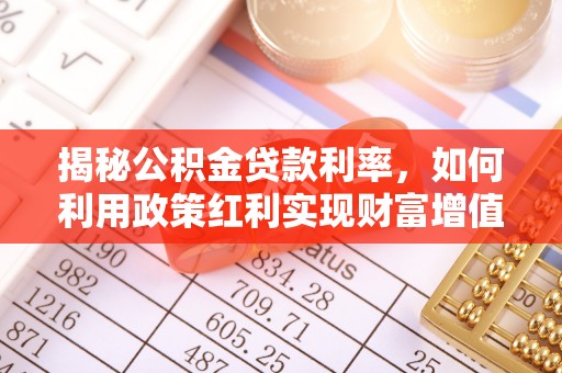 雾峰揭秘公积金贷款利率，如何利用政策红利实现财富增值
