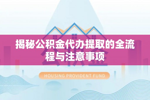 雾峰揭秘公积金代办提取的全流程与注意事项