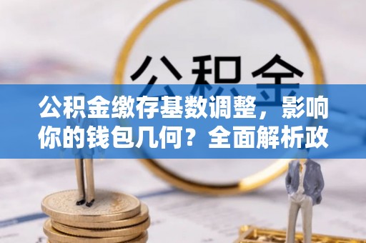 雾峰公积金缴存基数调整，影响你的钱包几何？全面解析政策与实际收益