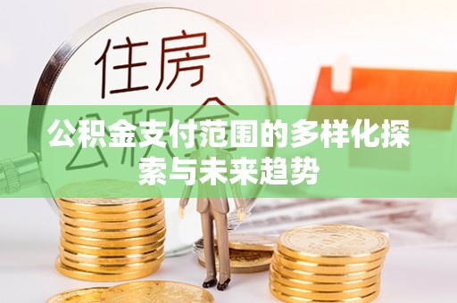 雾峰公积金支付范围的多样化探索与未来趋势