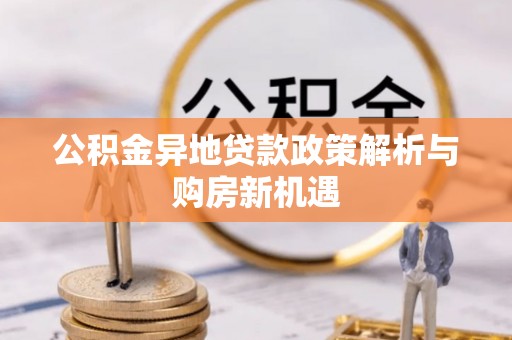 雾峰公积金异地贷款政策解析与购房新机遇