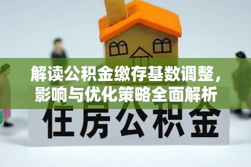 雾峰解读公积金缴存基数调整，影响与优化策略全面解析