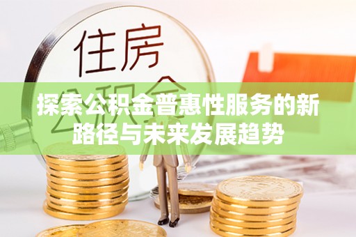 雾峰探索公积金普惠性服务的新路径与未来发展趋势