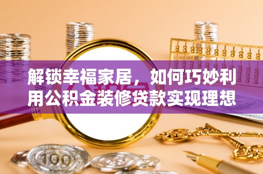 雾峰解锁幸福家居，如何巧妙利用公积金装修贷款实现理想空间