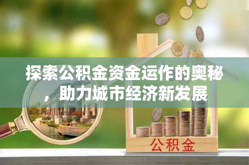 雾峰探索公积金资金运作的奥秘，助力城市经济新发展