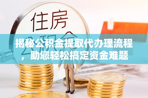 雾峰揭秘公积金提取代办理流程，助您轻松搞定资金难题
