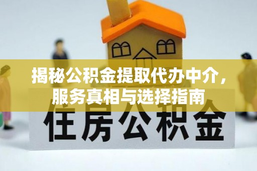 雾峰揭秘公积金提取代办中介，服务真相与选择指南