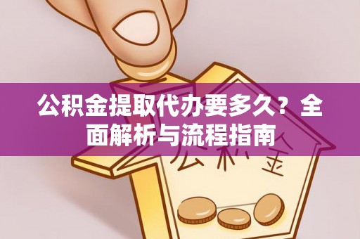 雾峰公积金提取代办要多久？全面解析与流程指南